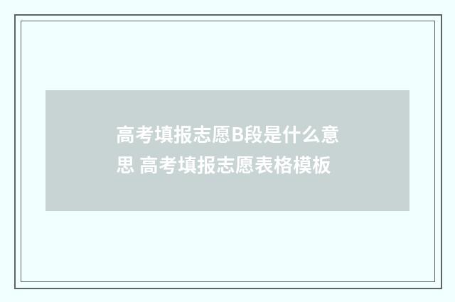 高考填报志愿B段是什么意思 高考填报志愿表格模板