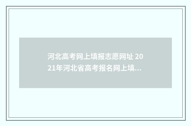 河北高考网上填报志愿网址 2021年河北省高考报名网上填报流程