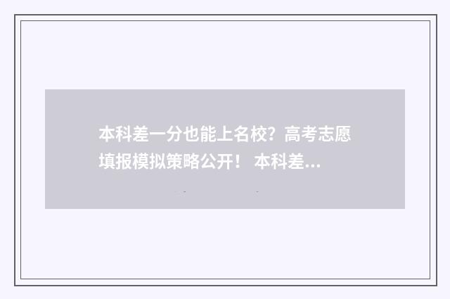 本科差一分也能上名校？高考志愿填报模拟策略公开！ 本科差一分能投档吗