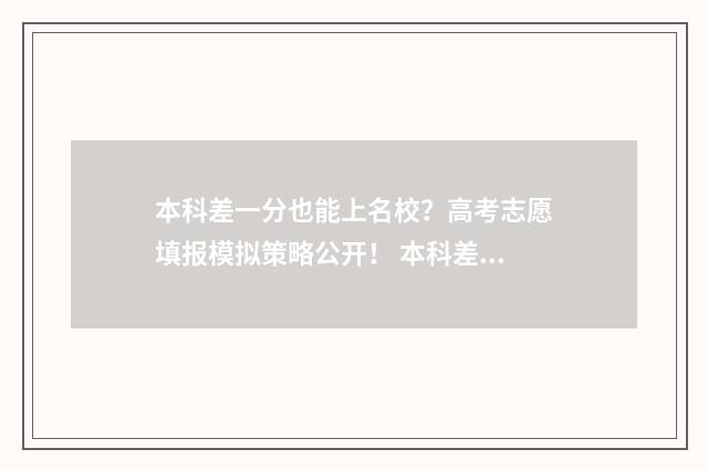 本科差一分也能上名校？高考志愿填报模拟策略公开！ 本科差一分能投档吗