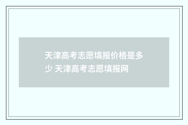 天津高考志愿填报价格是多少 天津高考志愿填报网
