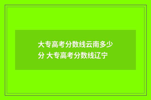 大专高考分数线云南多少分 大专高考分数线辽宁