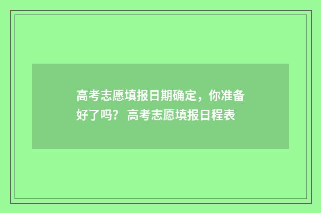 高考志愿填报日期确定，你准备好了吗？ 高考志愿填报日程表