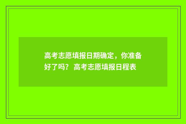 高考志愿填报日期确定，你准备好了吗？ 高考志愿填报日程表