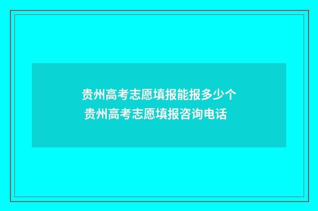 贵州高考志愿填报能报多少个 贵州高考志愿填报咨询电话