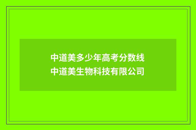 中道美多少年高考分数线 中道美生物科技有限公司