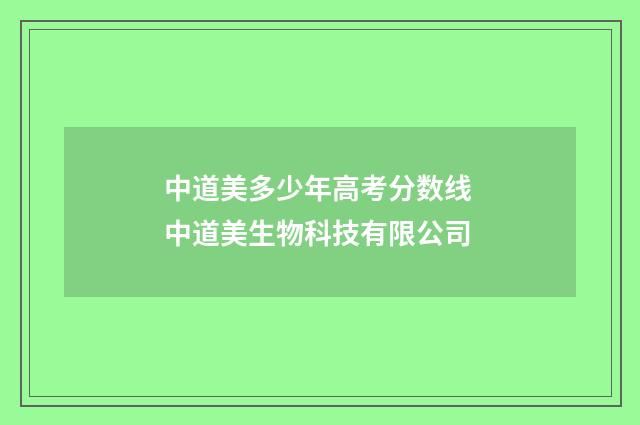 中道美多少年高考分数线 中道美生物科技有限公司