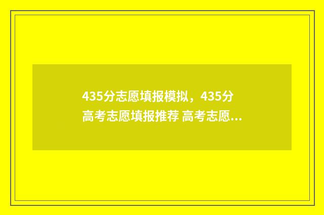 435分志愿填报模拟，435分高考志愿填报推荐 高考志愿填报440
