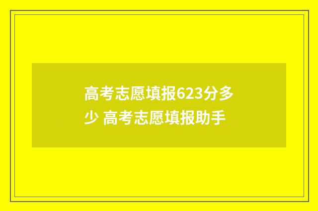 高考志愿填报623分多少 高考志愿填报助手