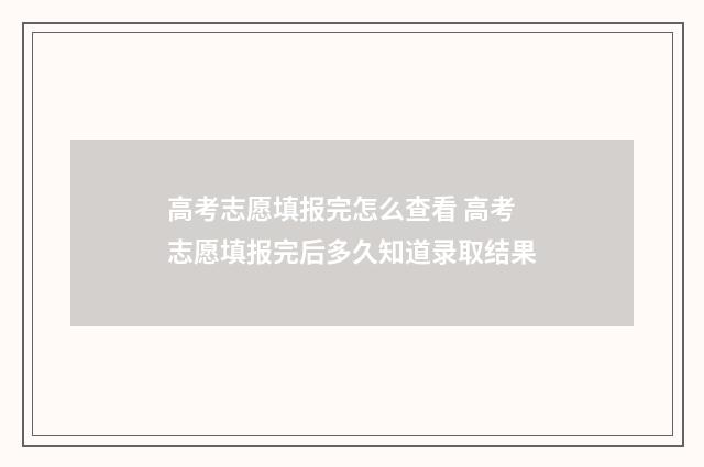 高考志愿填报完怎么查看 高考志愿填报完后多久知道录取结果