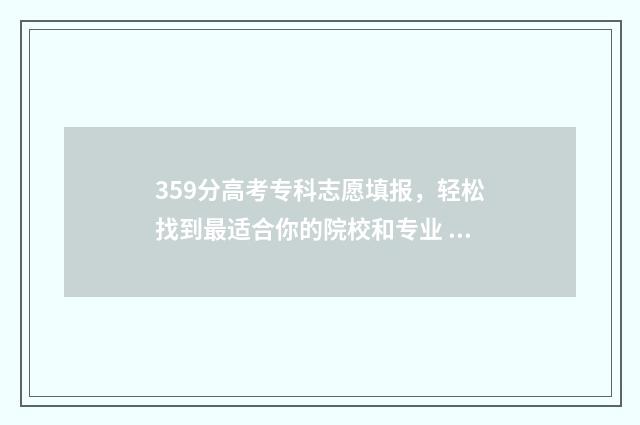 359分高考专科志愿填报，轻松找到最适合你的院校和专业 335分的专科学校