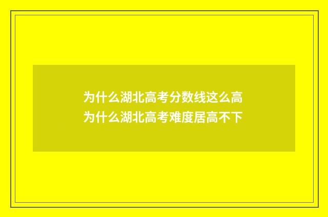 为什么湖北高考分数线这么高 为什么湖北高考难度居高不下