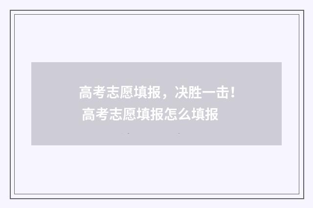 高考志愿填报，决胜一击！ 高考志愿填报怎么填报