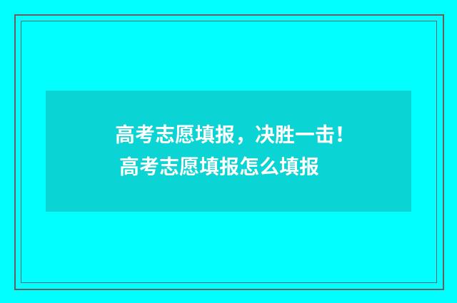 高考志愿填报，决胜一击！ 高考志愿填报怎么填报