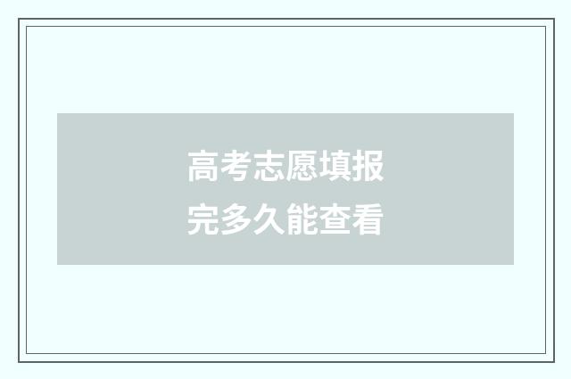 高考志愿填报完多久能查看