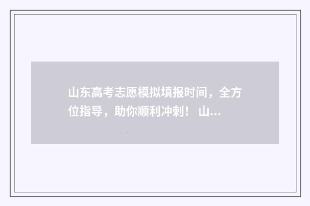 山东高考志愿模拟填报时间，全方位指导，助你顺利冲刺！ 山东高考志愿模拟填报系统入口