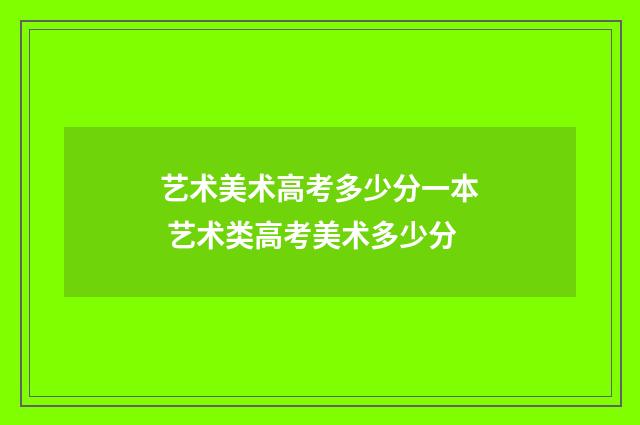 艺术美术高考多少分一本 艺术类高考美术多少分