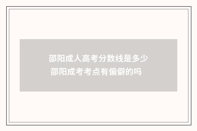 邵阳成人高考分数线是多少 邵阳成考考点有偏僻的吗