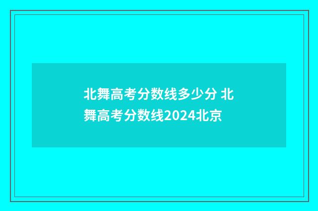 北舞高考分数线多少分 北舞高考分数线2024北京