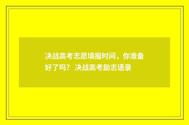 决战高考志愿填报时间，你准备好了吗？ 决战高考励志语录