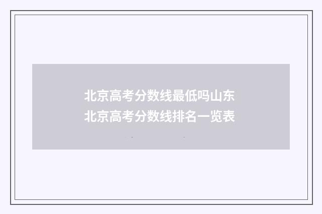 北京高考分数线最低吗山东 北京高考分数线排名一览表