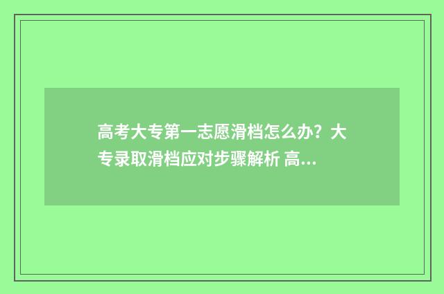 高考大专第一志愿滑档怎么办？大专录取滑档应对步骤解析 高考大专第一志愿怎么填