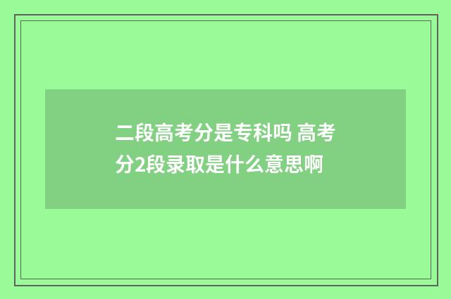 二段高考分是专科吗 高考分2段录取是什么意思啊