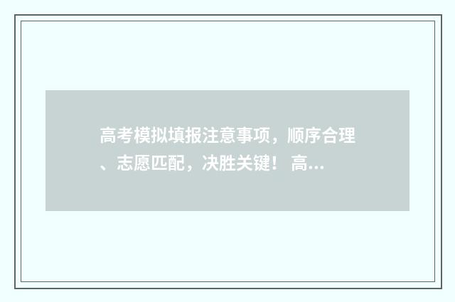 高考模拟填报注意事项，顺序合理、志愿匹配，决胜关键！ 高考模拟填报注意事项有哪些