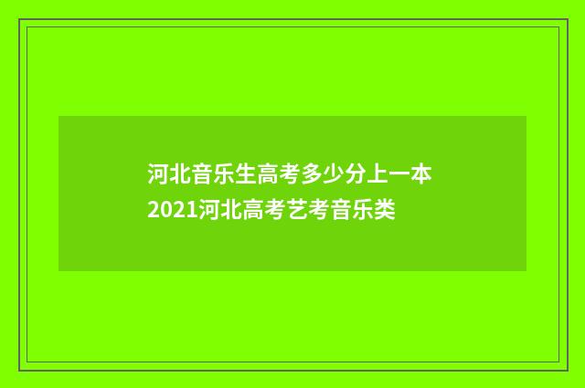 河北音乐生高考多少分上一本 2021河北高考艺考音乐类
