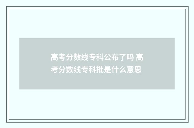 高考分数线专科公布了吗 高考分数线专科批是什么意思