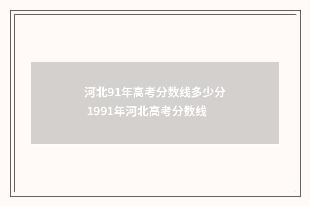 河北91年高考分数线多少分 1991年河北高考分数线