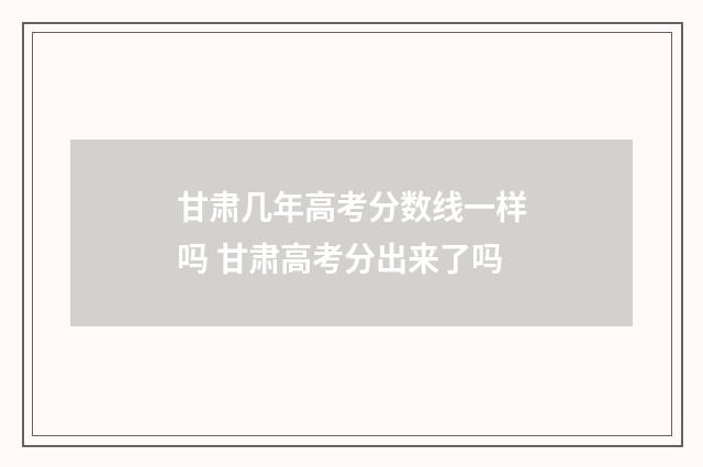 甘肃几年高考分数线一样吗 甘肃高考分出来了吗