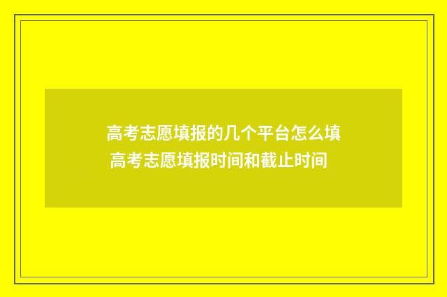 高考志愿填报的几个平台怎么填 高考志愿填报时间和截止时间