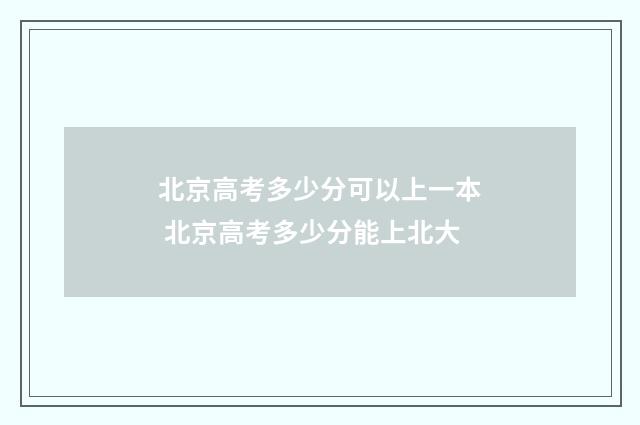 北京高考多少分可以上一本 北京高考多少分能上北大
