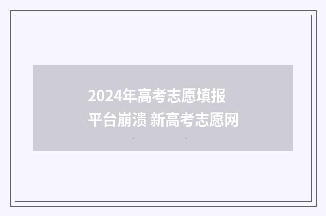 2024年高考志愿填报平台崩溃 新高考志愿网