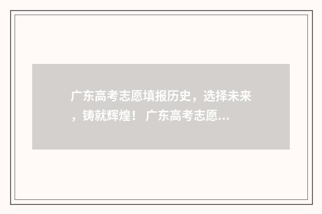 广东高考志愿填报历史，选择未来，铸就辉煌！ 广东高考志愿填报助手