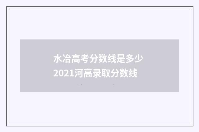 水冶高考分数线是多少 2021河高录取分数线