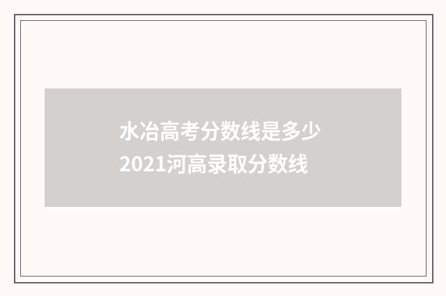 水冶高考分数线是多少 2021河高录取分数线