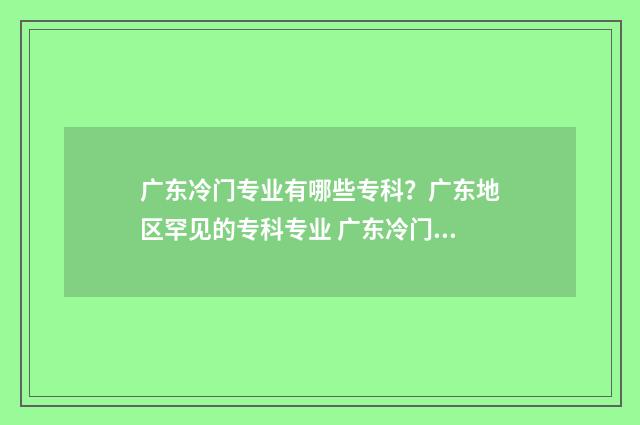 广东冷门专业有哪些专科？广东地区罕见的专科专业 广东冷门专业有哪些学校