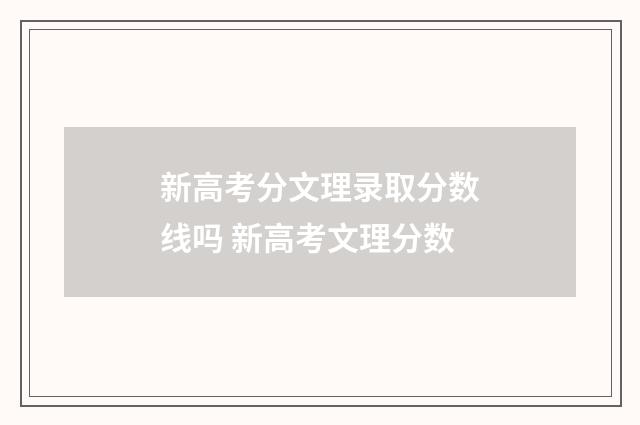 新高考分文理录取分数线吗 新高考文理分数