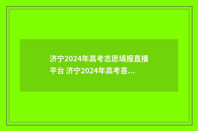 济宁2024年高考志愿填报直播平台 济宁2024年高考喜报