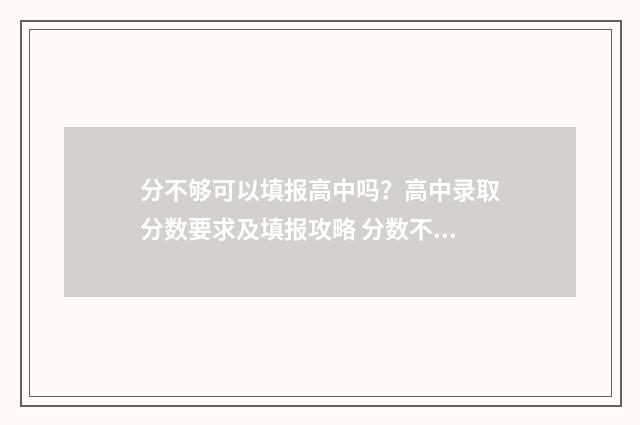 分不够可以填报高中吗？高中录取分数要求及填报攻略 分数不够可以填本科吗