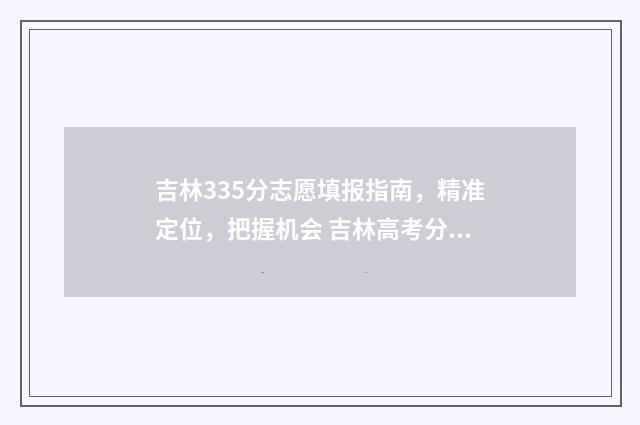 吉林335分志愿填报指南，精准定位，把握机会 吉林高考分数358分能上什么大学