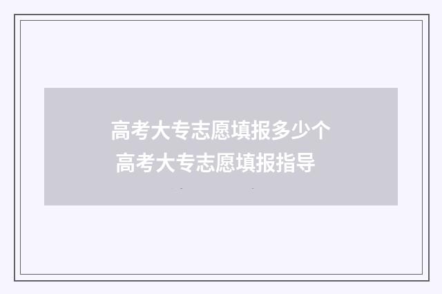 高考大专志愿填报多少个 高考大专志愿填报指导