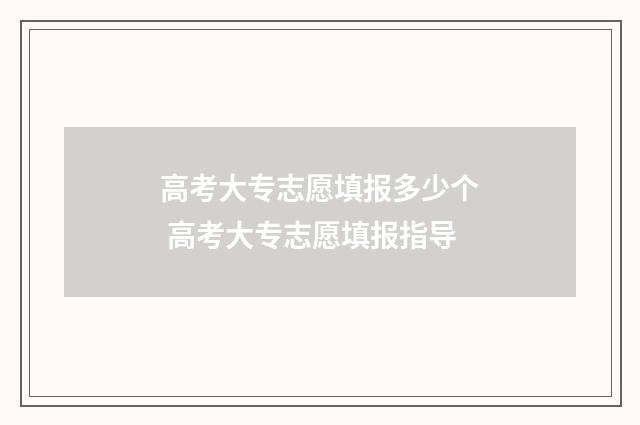 高考大专志愿填报多少个 高考大专志愿填报指导