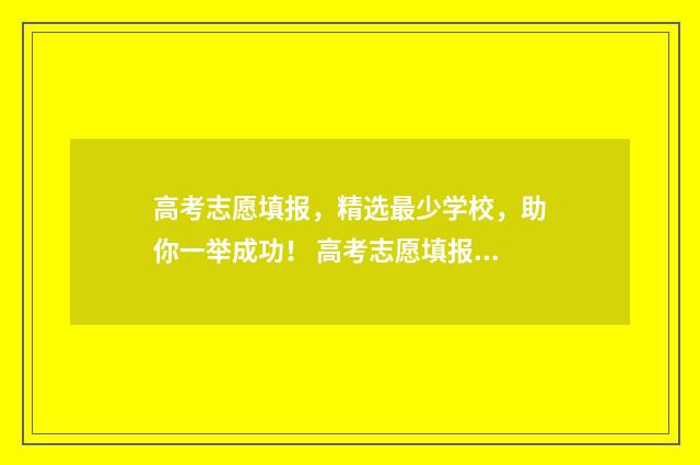高考志愿填报，精选最少学校，助你一举成功！ 高考志愿填报服务平台