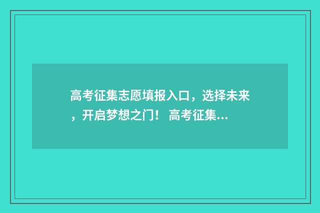 高考征集志愿填报入口，选择未来，开启梦想之门！ 高考征集志愿填报是什么意思?