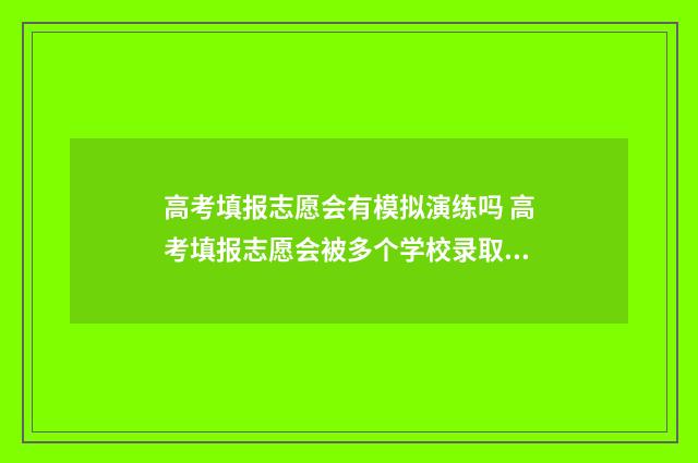 高考填报志愿会有模拟演练吗 高考填报志愿会被多个学校录取吗