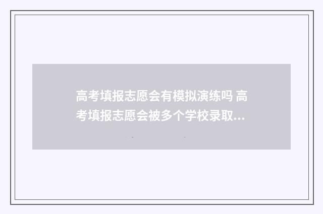 高考填报志愿会有模拟演练吗 高考填报志愿会被多个学校录取吗