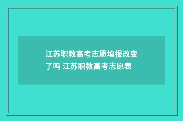 江苏职教高考志愿填报改变了吗 江苏职教高考志愿表